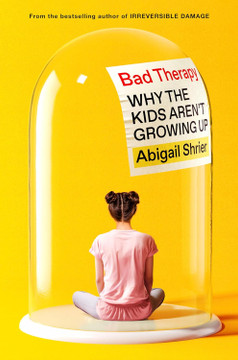 Bad Therapy: Why the Kids Aren't Growing Up [Hardcover]