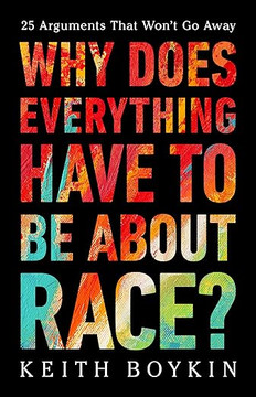 Why Does Everything Have to Be about Race?: 25 Arguments That Won't Go Away Why Does Everything Have to Be about Race?: 25 Arguments That Won't Go Away