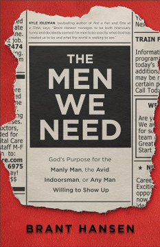 The Men We Need: God's Purpose for the Manly Man, the Avid Indoorsman, or Any Man Willing to Show Up