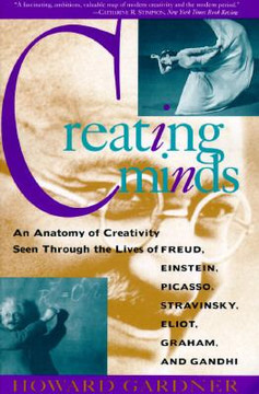 Creating Minds: An Anatomy of Creativity As Seen Through the Lives of Freud, Einstein, Picasso, Stravinsky, Eliot, Graham, and Gandhi Cover