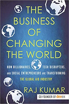 The Business of Changing the World: How Billionaires, Tech Disrupters, and Social Entrepreneurs Are Transforming the Global Aid Industry Cover The Business of Changing the World: How Billionaires, Tech Disrupters, and Social Entrepreneurs Are Transforming the Global Aid Industry Cover