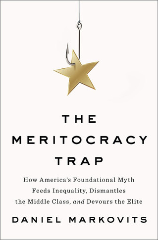 The Meritocracy Trap: How America's Foundational Myth Feeds Inequality, Dismantles the Middle Class, and Devours the Elite Cover