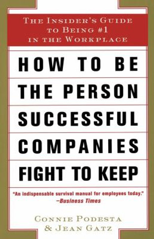 How to Be the Person Successful Companies Fight to Keep: The Insider's Guide to Being #1 in the Workplace Cover