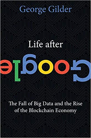 Life After Google: The Fall of Big Data and the Rise of the Blockchain Economy Cover