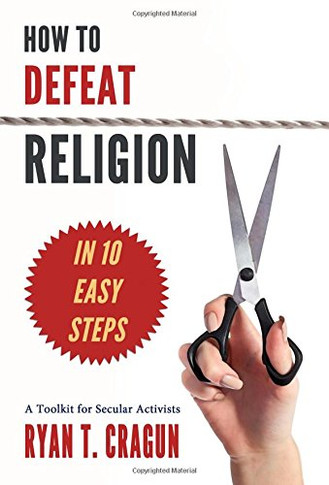 How to Defeat Religion in 10 Easy Steps: A Toolkit for Secular Activists Cover