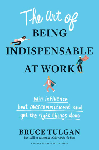 The Art of Being Indispensable at Work: Win Influence, Beat Overcommitment, and Get the Right Things Done Cover