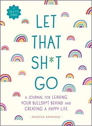 Let That Sh*t Go: A Journal for Leaving Your Bullsh*t Behind and Creating a Happy Life ( Zen as F*ck Journals ) Cover