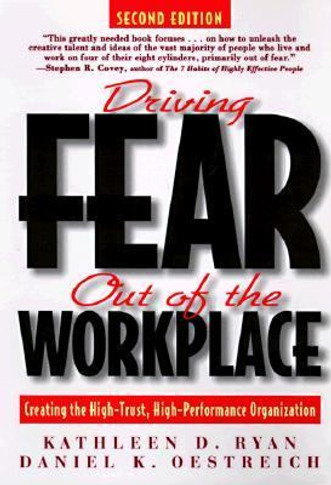 Driving Fear Out of the Workplace : Creating the High-Trust, High-Performance Organization Cover