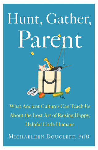 Hunt, Gather, Parent: What Ancient Cultures Can Teach Us about the Lost Art of Raising Happy, Helpful Little Humans by Michaeleen Doucleff - Cover