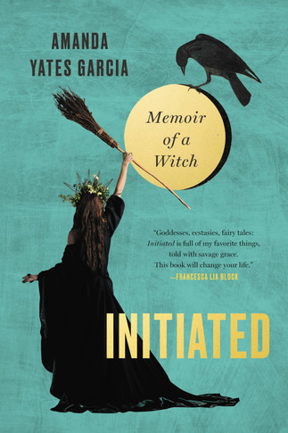 Initiated: Memoir of a Witch by Amanda Yates Garcia - Cover