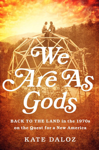 We Are as Gods: Back to the Land in the 1970s on the Quest for a New America Cover