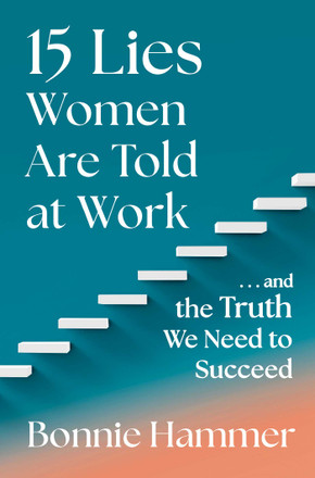 15 Lies Women Are Told at Work: ...and the Truth We Need to Succeed by Bonnie Hammer — 2024 OWL Award winner