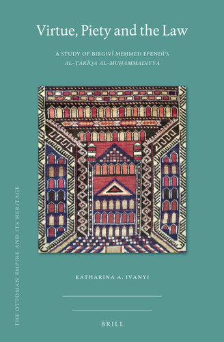Virtue, Piety and the Law: A Study of Birgivī Meḥmed Efendī’s al-Ṭarīqa al-muḥammadiyya [9789004419865]