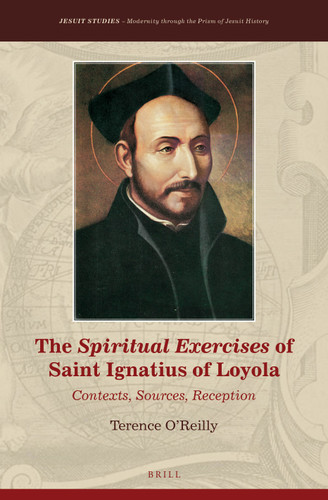 The Spiritual Exercises of Saint Ignatius of Loyola: Contexts, Sources, Reception [9789004429741]