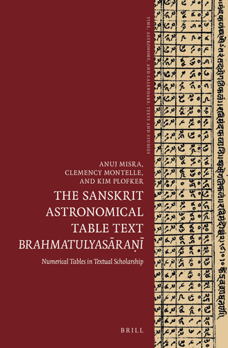 The Sanskrit Astronomical Table Text Brahmatulyasāraṇī: Numerical tables in textual scholarship (Time, Astronomy, and Calendars #09) [9789004431416]