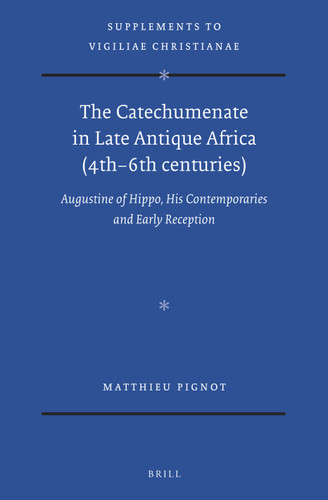 The Catechumenate in Late Antique Africa (4th -6th centuries): Augustine of Hippo, his Contemporaries and Early Reception [9789004431898]