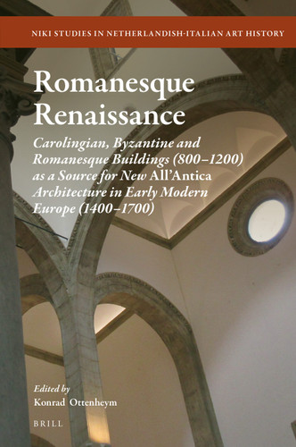 Romanesque Renaissance: Carolingian, Byzantine and Romanesque Buildings (800–1200) as a Source for New All’Antica Architecture in Early Modern Europe (1400–1700) [9789004446618]