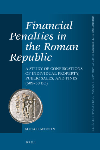 Financial Penalties in the Roman Republic: A Study of Confiscations of Individual Property, Public Sales, and Fines (509–58 BC) (Mnemosyne, Supplements, History and Archaeology of Classical Antiquity #447) [9789004498662]