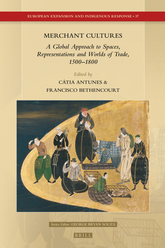 Merchant Cultures: A Global Approach to Spaces, Representations and Worlds of Trade, 1500–1800 (European Expansion and Indigenous Response #37) [9789004506558]