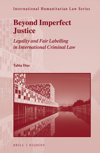 Beyond Imperfect Justice: Legality and Fair Labelling in International Criminal Law [9789004510944]