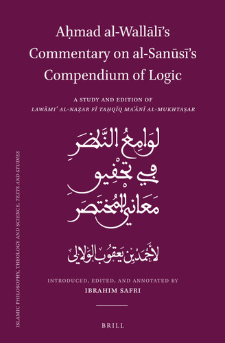 Aḥmad al-Wallālī’s Commentary on al-Sanūsī’s Compendium of Logic: A Study and Edition of Lawāmiʿ al-Naẓar fī Taḥqīq Maʿānī al-Mukhtaṣar [9789004511798]