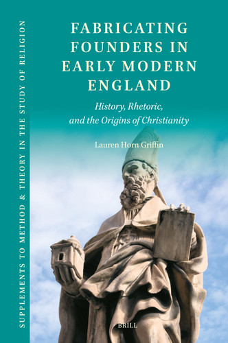 Fabricating Founders in Early Modern England: History, Rhetoric, and the Origins of Christianity [9789004514355]