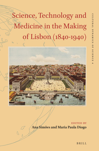 Science, Technology and Medicine in the Making of Lisbon (1840–1940) [9789004516243]