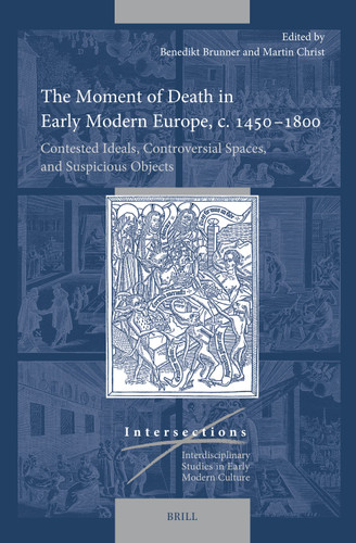 The Moment of Death in Early Modern Europe, c. 1450–1800: Contested Ideals, Controversial Spaces, and Suspicious Objects [9789004517738]
