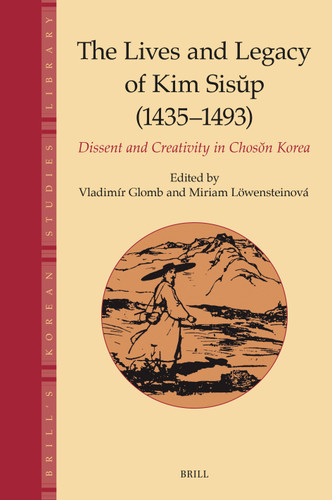 The Lives and Legacy of Kim Sisŭp (1435–1493): Dissent and Creativity in Chosŏn Korea [9789004519077]