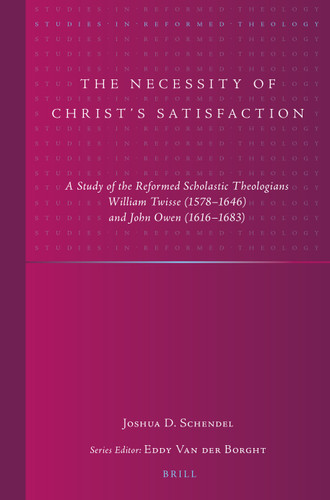 The Necessity of Christ’s Satisfaction: A Study of the Reformed Scholastic Theologians William Twisse (1578–1646) and John Owen (1616–1683) [9789004520851]