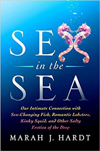 Sex in the Sea: Our Intimate Connection with Sex-Changing Fish, Romantic Lobsters, Kinky Squid, and Other Salty Erotica of the Deep Cover