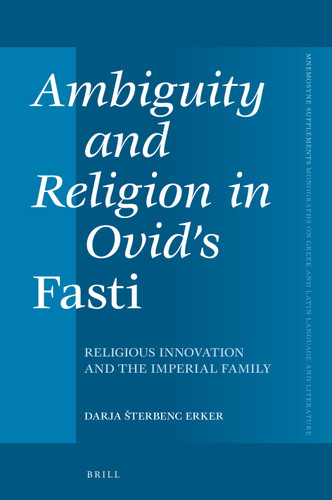 Ambiguity and Religion in Ovid’s Fasti: Religious Innovation and the Imperial Family (Mnemosyne, Supplements #466) [9789004527034]
