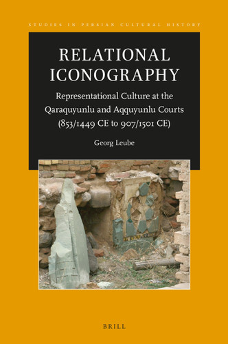Relational Iconography, Representational Culture at the Qaraquyunlu and Aqquyunlu Courts (853 / 1449 CE to 907 / 1501 CE) [9789004541511]