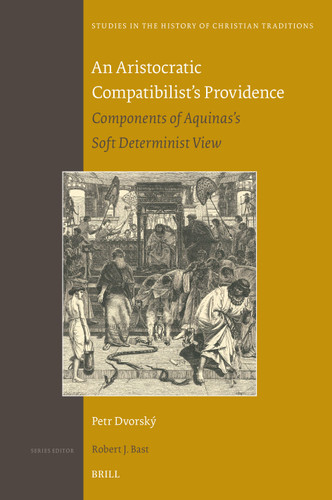 An Aristocratic Compatibilist's Providence: Components of Aquinas's Soft Determinist View [9789004549692]