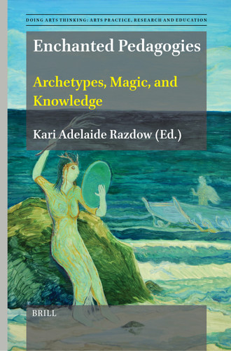 Enchanted Pedagogies: Archetypes, Magic, and Knowledge (Doing Arts Thinking: Arts Practice, Research and Education #14) [9789004681491]