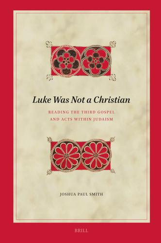 Luke Was Not A Christian: Reading the Third Gospel and Acts within Judaism [9789004684713]