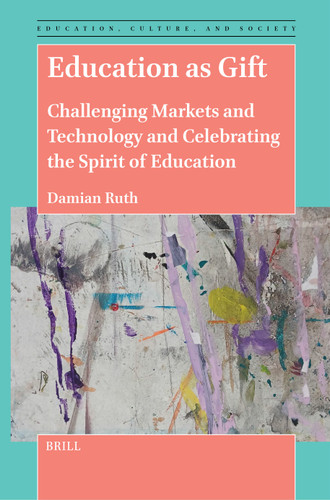 Education as Gift: Challenging Markets and Technology and Celebrating the Spirit of Education (Education, Culture, and Society #7) [9789004689473]