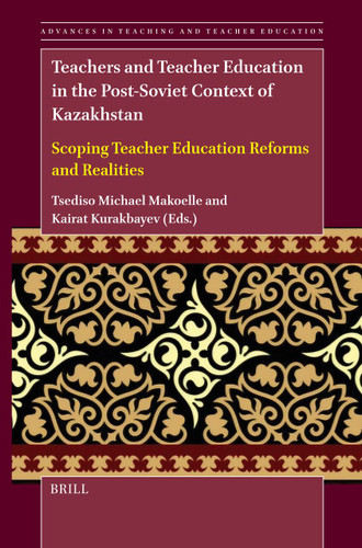 Teachers and Teacher Education in the Post-Soviet Context of Kazakhstan: Scoping Teacher Education Reforms and Realities (Advances in Teaching and Teacher Education #6) [9789004726338]
