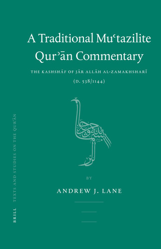 A Traditional Mu'tazilite Qur'ān Commentary: The Kashshāf of Jār Allāh al-Zamakhsharī (d.538/1144) [9789004147003]