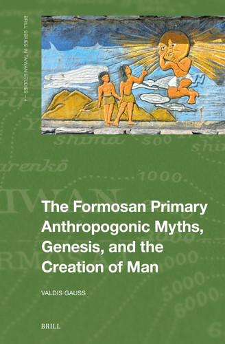 The Formosan Primary Anthropogonic Myths, Genesis, and the Creation of Man (Brill Series in Taiwan Studies #04) [9789004733831]