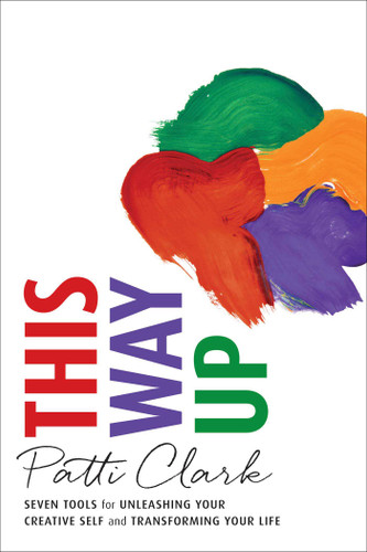 This Way Up: Seven Tools for Unleashing Your Creative Self and Transforming Your Life book cover by Patti Clark