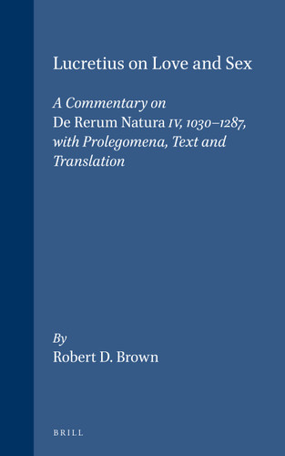 Lucretius on Love and Sex: A Commentary on De Rerum Natura IV, 1030-1287, with Prolegomena, Text and Translation [9789004085121]