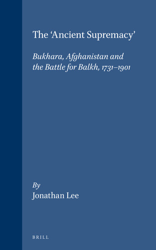 The 'Ancient Supremacy': Bukhara, Afghanistan and the Battle for Balkh, 1731-1901 [9789004103993]