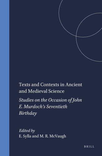 Texts and Contexts in Ancient and Medieval Science: Studies on the Occasion of John E. Murdoch’s Seventieth Birthday [9789004108233]