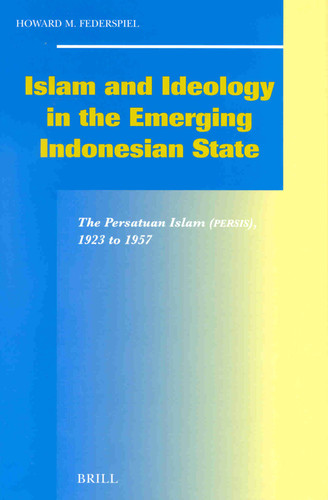 Islam and Ideology in the Emerging Indonesian State: The Persatuan Islam (Persis), 1923 to 1957 [9789004120471]