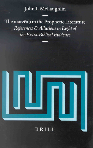 The marzēaḥ in the Prophetic Literature: References and Allusions in Light of the Extra-Biblical Evidence [9789004120068]