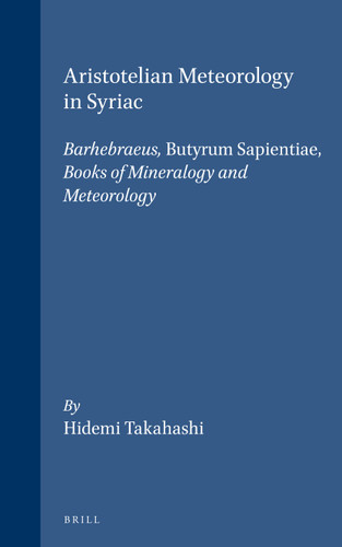 Aristotelian Meteorology in Syriac: Barhebraeus, Butyrum Sapientiae, Books of Mineralogy and Meteorology [9789004130319]
