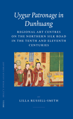 Uygur Patronage in Dunhuang: Regional Art Centres on the Northern Silk Road in the Tenth and Eleventh Centuries [9789004142411]