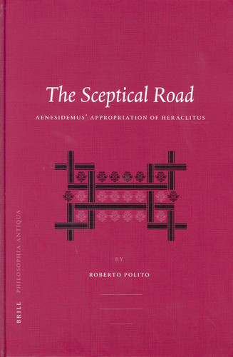 The Sceptical Road: Aenesidemus' Appropriation of Heraclitus [9789004137424]