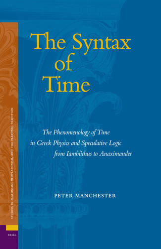 The Syntax of Time: The Phenomenology of Time in Greek Physics and Speculative Logic from Iamblichus to Anaximander [9789004147126]